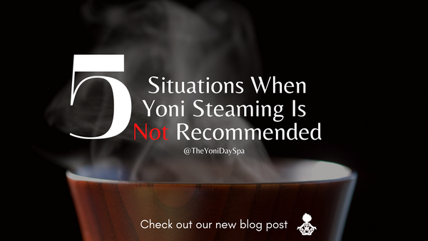 5 Situations When Yoni Steaming Is Not Recommended